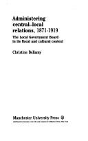 Cover of: Administering central-local relations, 1871-1919: the local government board in its fiscal and cultural context