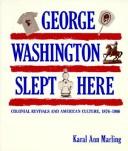 Cover of: George Washington slept here: colonial revivals and American culture, 1876-1986