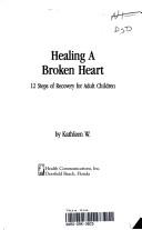 Cover of: Healing a broken heart: 12 steps of recovery for adult children