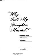 Cover of: Why isn't my daughter married?: daughters tell mothers the real reasons they're single!