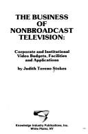 Cover of: The business of nonbroadcast television: corporate and institutional video budgets, facilities, and applications