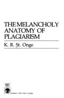 Cover of: The melancholy anatomy of plagiarism by St. Onge, K. R.