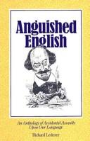 Cover of: Anguished English: an anthology of accidental assaults upon our language