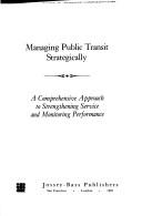 Cover of: Managing public transit strategically: a comprehensive approach to strengthening service and monitoring performance