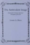 Cover of: The ambivalent image: nineteenth-century America's perception of the Jew