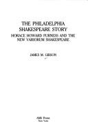 Cover of: Philadelphia Shakespeare story: Horace Howard Furness and the new variorum Shakespeare