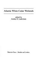 Atlantic White Cedar Wetlands by Atlantic White Cedar Wetlands Symposium (1st 1984 Marine Biological Laboratory)
