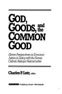 Cover of: God, goods, and the common good: eleven perspectives on economic justice in dialog with the Roman Catholic bishops' pastoral letter