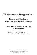 Cover of: The Incarnate imagination: essays in theology, the arts, and social sciences in honor of Andrew Greeley : a festschrift