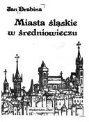 Cover of: Miasta śląskie w średniowieczu by Jan Drabina