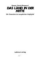 Cover of: Das Land in der Mitte: die Deutschen im europäischen Kräftefeld