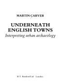 Cover of: Underneath English towns: interpreting urban archaeology