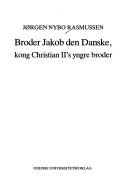 Broder Jakob den Danske, kong Christian II's yngre broder by Jørgen Nybo Rasmussen