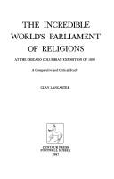 Cover of: The incredible World's Parliament of Religions at the Chicago Columbian Exposition of 1893: a comparative and critical study