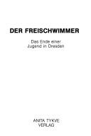 Cover of: Der Freischwimmer: das Ende einer Jugend in Dresden.