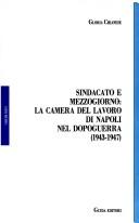 Cover of: Sindacato e Mezzogiorno: la Camera del lavoro di Napoli nel dopoguerra, 1943-1947 : storia e documenti