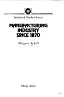 Manufacturing industry since 1870 by Margaret Ackrill