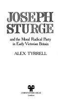 Joseph Sturge and the moral Radical party in early Victorian Britain by Alex Tyrrell
