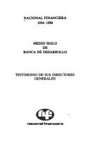 Cover of: Nacional Financiera, 1934-1984: medio siglo de banca de desarrollo : testimonio de sus directores generales.