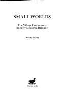 Cover of: Small worlds: the village community in early medieval Brittany