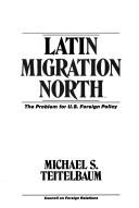 Cover of: Latin migration north: the problem for U.S. foreign policy