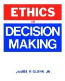Ethics in decision making by James R. Glenn