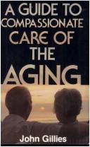 Cover of: A guide to compassionate care of the aging by Gillies, John