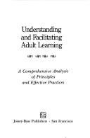 Cover of: Understanding and facilitating adult learning: a comprehensive analysis of principles and effective practices