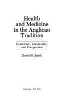 Cover of: Health and medicine in the Anglican tradition: conscience, community, and compromise