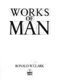 Cover of: Works of man by Ronald William Clark