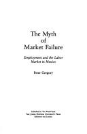 Cover of: The myth of market failure: employment and the labor market in Mexico