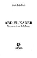 Cover of: Abd el-Kader, adversaire et ami de la France by Louis Lataillade