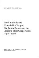 Cover of: Steel at the Sault: Francis H. Clergue, Sir James Dunn, and the Algoma Steel Corporation, 1901-1956