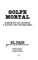 Cover of: Golpe mortal: asesinato de Carrero y agonía del franquismo