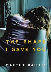 Cover of: The Shape I Gave You by Martha Baillie, Martha Baillie