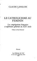 Cover of: Le catholicisme au féminin: les congrégations françaises à supérieure générale au XIXe siècle