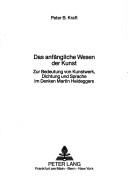 Cover of: Das anfängliche Wesen der Kunst: zur Bedeutung von Kunstwerk, Dichtung und Sprache im Denken Martin Heideggers