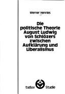 Die politische Theorie August Ludwig von Schlözers zwischen Aufklärung und Liberalismus by Werner Hennies
