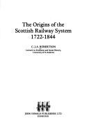 Cover of: The origins of the Scottish railway system, 1722-1844 by C. J. A. Robertson