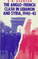 The Anglo-French clash in Lebanon and Syria, 1940-45 by A. B. Gaunson