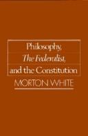 Cover of: Philosophy, The Federalist, and the Constitution by Morton Gabriel White