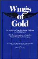 Cover of: Wings of gold: an account of naval aviation training in World War II : the correspondence of aviation cadet/ensign Robert R. Rea