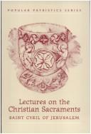 St. Cyril of Jerusalem's lectures on the Christian sacraments by Saint Cyril, Bishop of Jerusalem