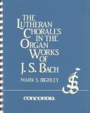 Cover of: The Lutheran chorales in the organ works of J.S. Bach by Mark S. Bighley