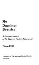 Cover of: My daughter Beatrice: a personal memoir of Dr. Beatrice Tinsley, astronomer