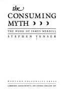 Cover of: The consuming myth: the work of James Merrill