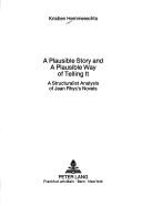Cover of: A plausible story and a plausible way of telling it: a structuralist analysis of Jean Rhys's novels