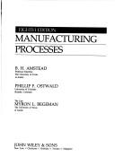 Manufacturing processes by B. H. Amstead, Myron L. Begeman, B.H. Amstead