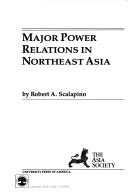 Cover of: Major power relations in Northeast Asia