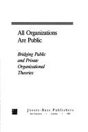 Cover of: All organizations are public: bridging public and private organizational theories